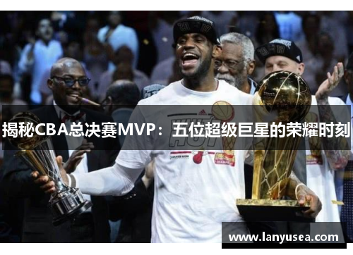 揭秘CBA总决赛MVP：五位超级巨星的荣耀时刻